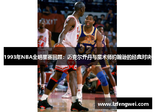 1993年NBA全明星赛回顾：迈克尔乔丹与魔术师约翰逊的经典对决